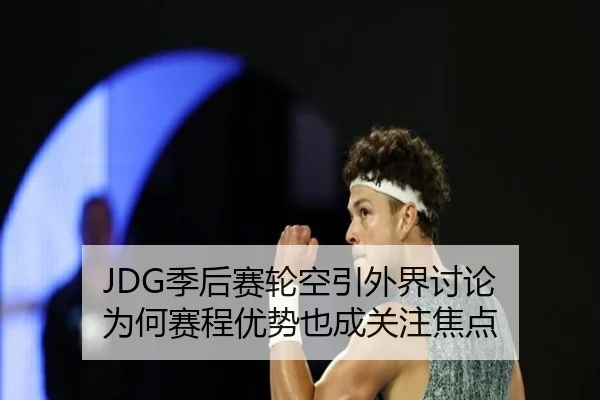 JDG季后赛轮空引外界讨论 为何赛程优势也成关注焦点