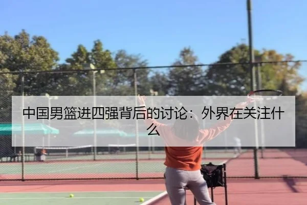 中国男篮进四强背后的讨论：外界在关注什么